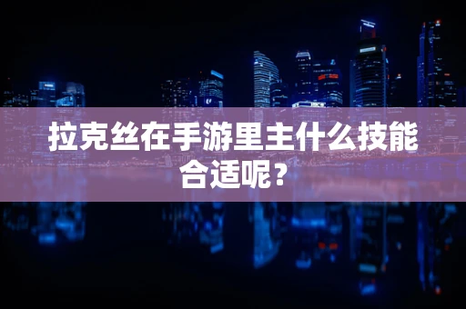 拉克丝在手游里主什么技能合适呢？