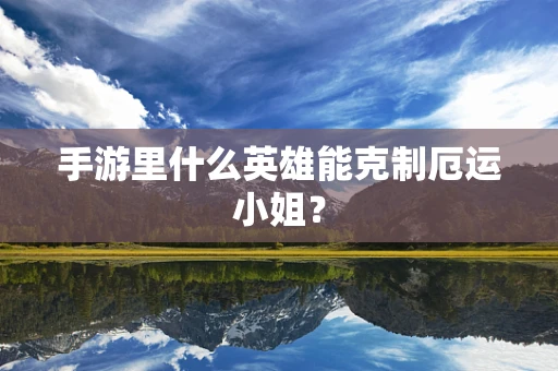 手游里什么英雄能克制厄运小姐？