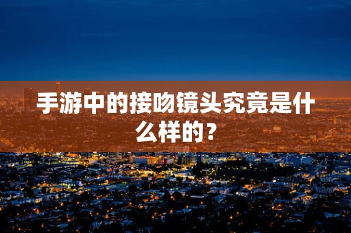 手游中的接吻镜头究竟是什么样的？