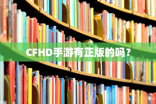 CFHD手游有正版的吗？