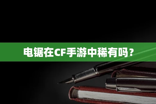电锯在CF手游中稀有吗？