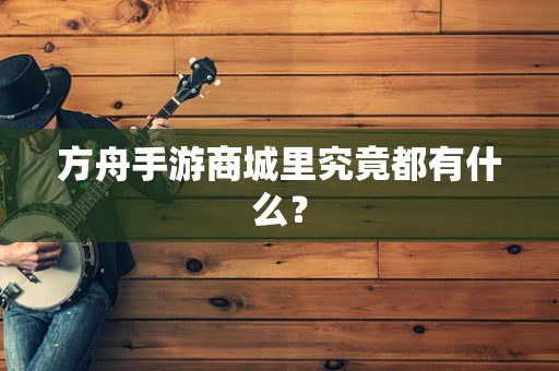 方舟手游商城里究竟都有什么？