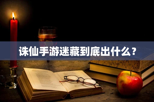 诛仙手游迷藏到底出什么？