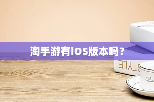 淘手游有iOS版本吗？