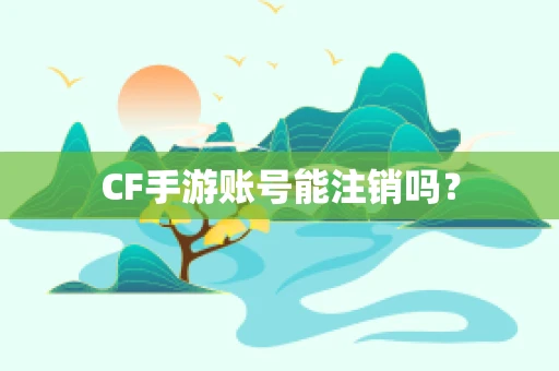 CF手游账号能注销吗？