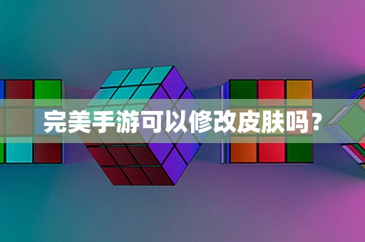 完美手游可以修改皮肤吗？