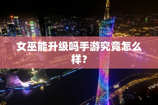 女巫能升级吗手游究竟怎么样？