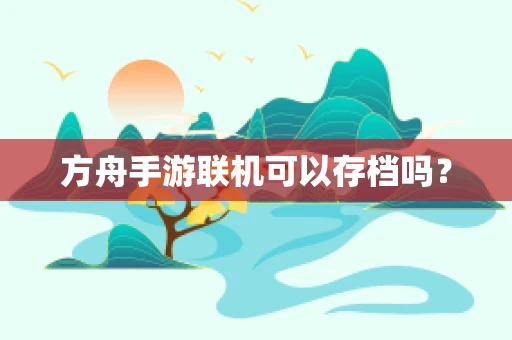 方舟手游联机可以存档吗？
