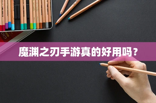 魔渊之刃手游真的好用吗？