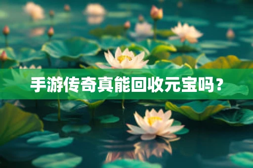 手游传奇真能回收元宝吗？