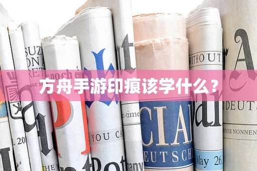 方舟手游印痕该学什么？