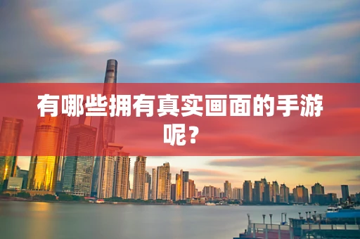 有哪些拥有真实画面的手游呢？