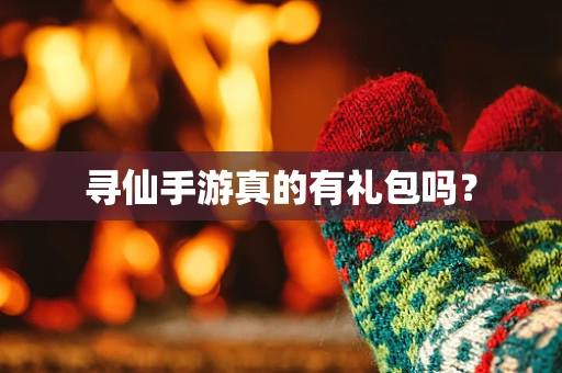 寻仙手游真的有礼包吗？