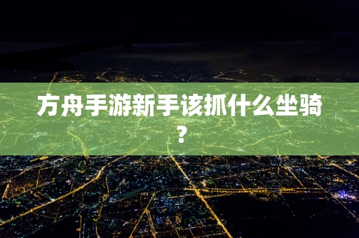 方舟手游新手该抓什么坐骑？