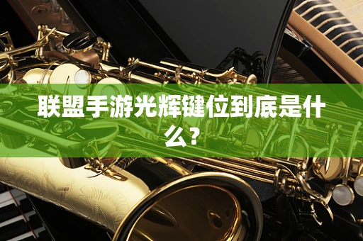 联盟手游光辉键位到底是什么？