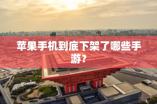 苹果手机到底下架了哪些手游？