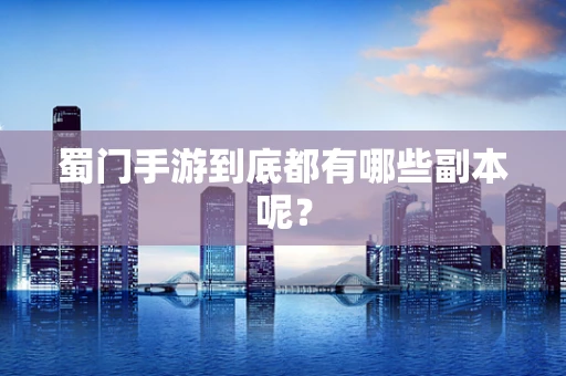 蜀门手游到底都有哪些副本呢？