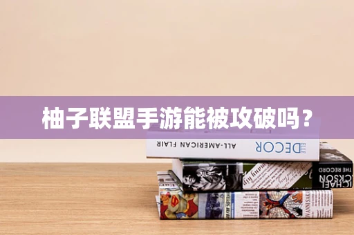 柚子联盟手游能被攻破吗？