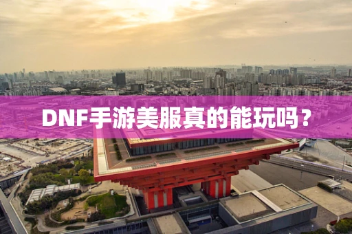 DNF手游美服真的能玩吗？