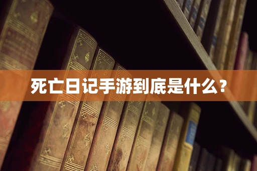 死亡日记手游到底是什么？