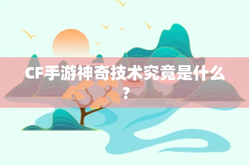 CF手游神奇技术究竟是什么？