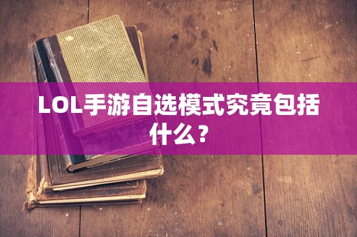 LOL手游自选模式究竟包括什么？