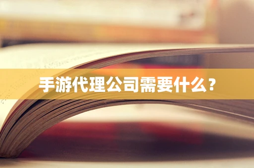 手游代理公司需要什么？
