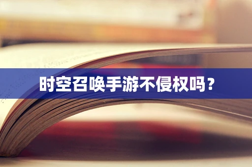 时空召唤手游不侵权吗？