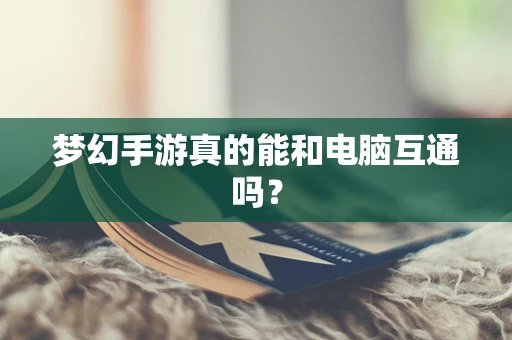 梦幻手游真的能和电脑互通吗？