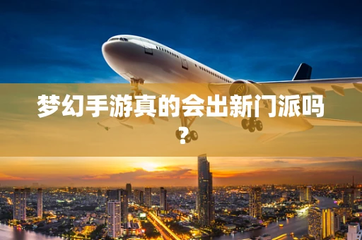 梦幻手游真的会出新门派吗？