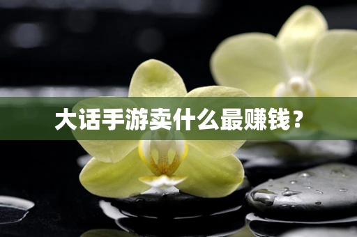 大话手游卖什么最赚钱？