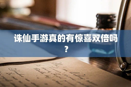 诛仙手游真的有惊喜双倍吗？