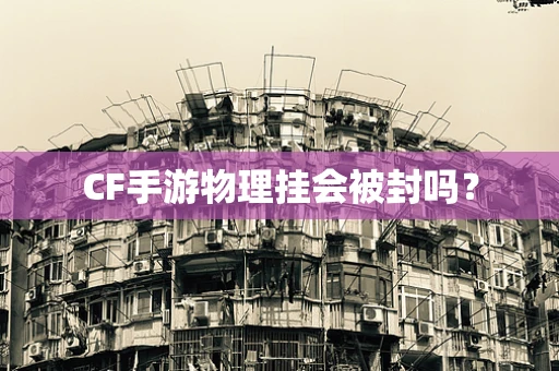 CF手游物理挂会被封吗？