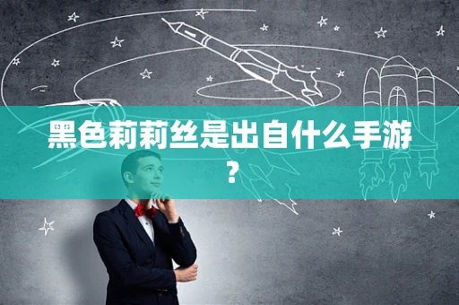 黑色莉莉丝是出自什么手游？
