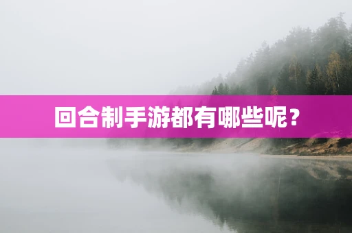 回合制手游都有哪些呢？