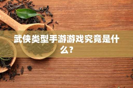 武侠类型手游游戏究竟是什么？