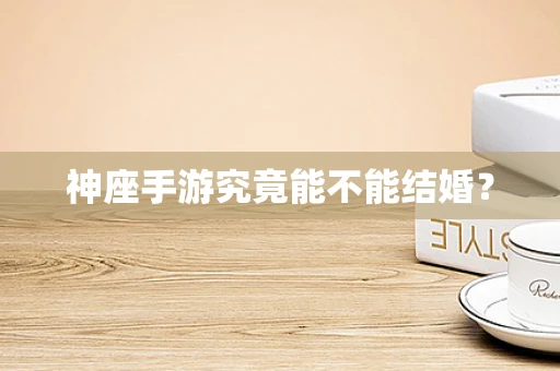 神座手游究竟能不能结婚？