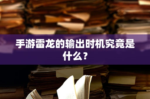手游雷龙的输出时机究竟是什么？
