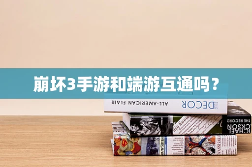 崩坏3手游和端游互通吗？
