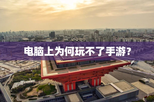 电脑上为何玩不了手游？