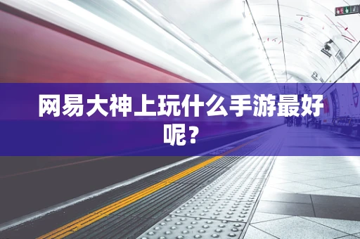 网易大神上玩什么手游最好呢？