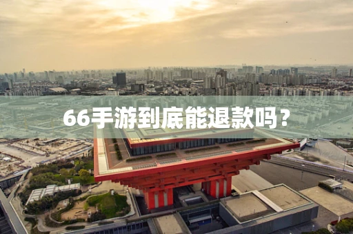 66手游到底能退款吗？