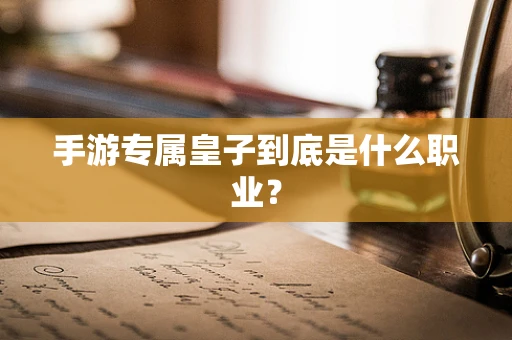 手游专属皇子到底是什么职业？