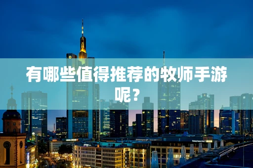 有哪些值得推荐的牧师手游呢？
