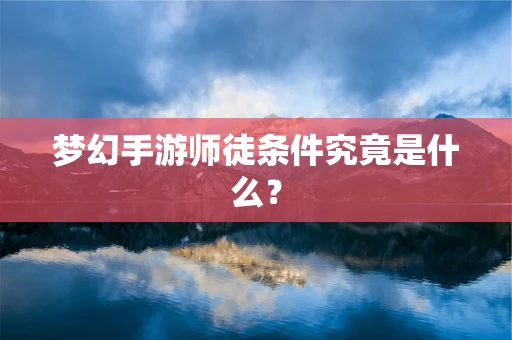梦幻手游师徒条件究竟是什么？
