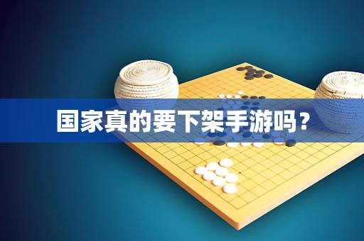 国家真的要下架手游吗？