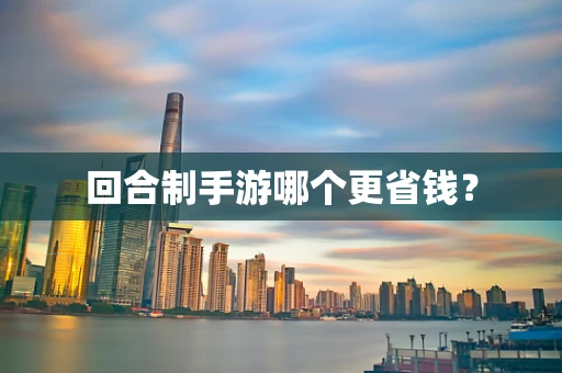 回合制手游哪个更省钱？