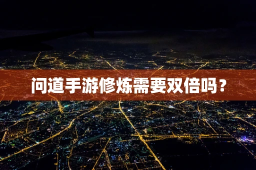问道手游修炼需要双倍吗？
