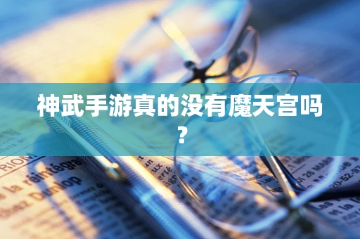 神武手游真的没有魔天宫吗？
