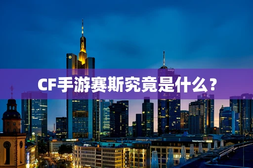 CF手游赛斯究竟是什么？